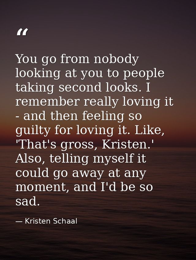 You go from nobody looking at you to people taking second looks. I remember really loving it - and then feeling so guilt — Kristen Schaal