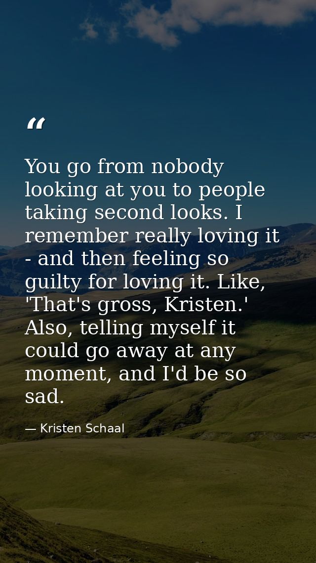You go from nobody looking at you to people taking second looks. I remember really loving it - and then feeling so guilt — Kristen Schaal