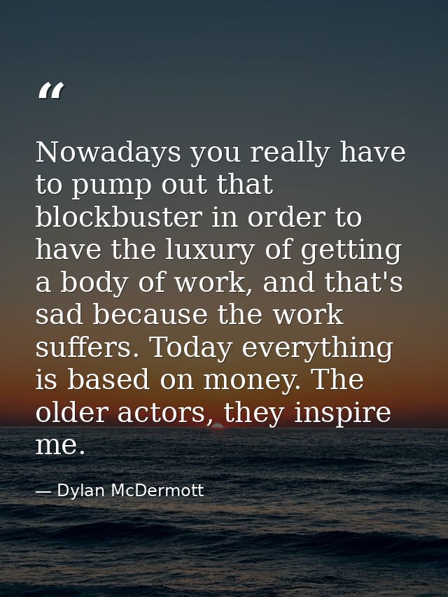 Nowadays you really have to pump out that blockbuster in order to have the luxury of getting a body of work, and that's  — Dylan McDermott