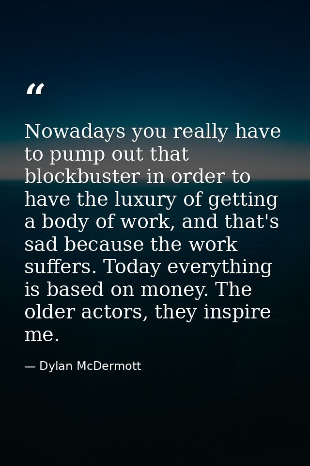 Nowadays you really have to pump out that blockbuster in order to have the luxury of getting a body of work, and that's  — Dylan McDermott