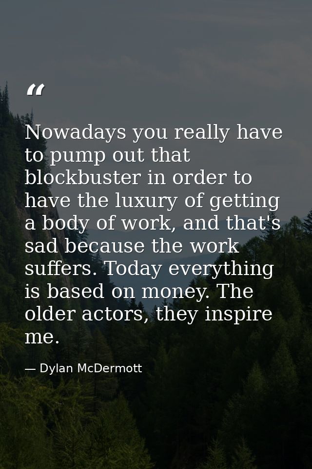 Nowadays you really have to pump out that blockbuster in order to have the luxury of getting a body of work, and that's  — Dylan McDermott