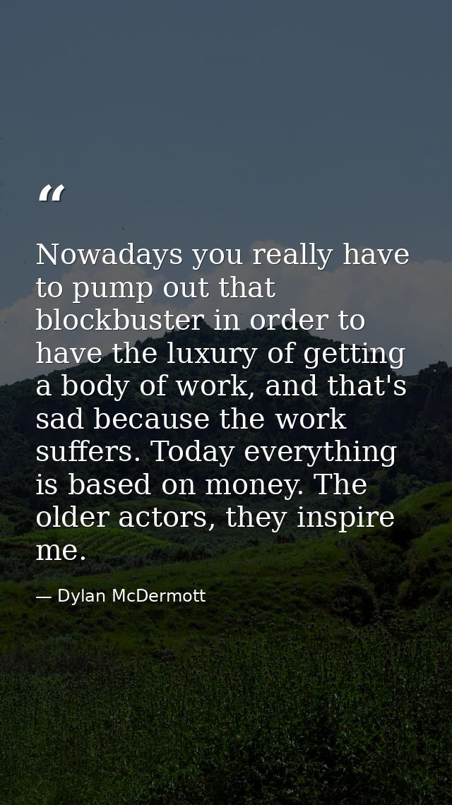 Nowadays you really have to pump out that blockbuster in order to have the luxury of getting a body of work, and that's  — Dylan McDermott