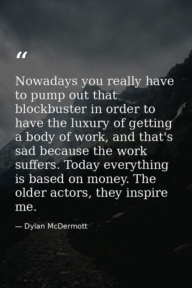 Nowadays you really have to pump out that blockbuster in order to have the luxury of getting a body of work, and that's  — Dylan McDermott