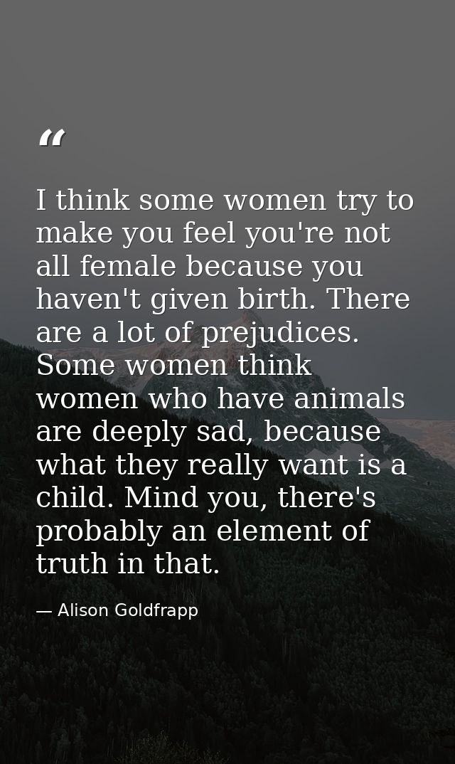 I think some women try to make you feel you're not all female because you haven't given birth. There are a lot of prejud — Alison Goldfrapp