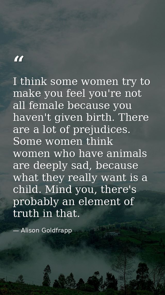 I think some women try to make you feel you're not all female because you haven't given birth. There are a lot of prejud — Alison Goldfrapp