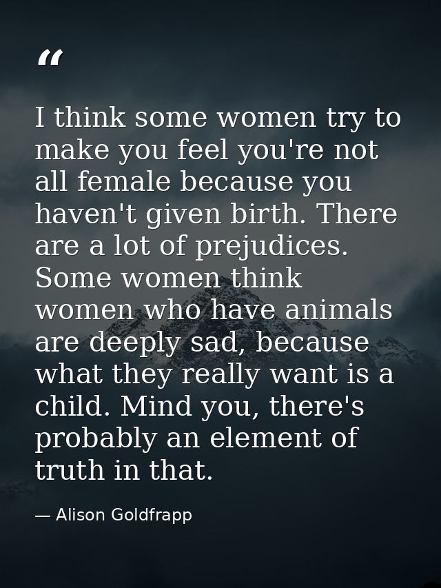 I think some women try to make you feel you're not all female because you haven't given birth. There are a lot of prejud — Alison Goldfrapp