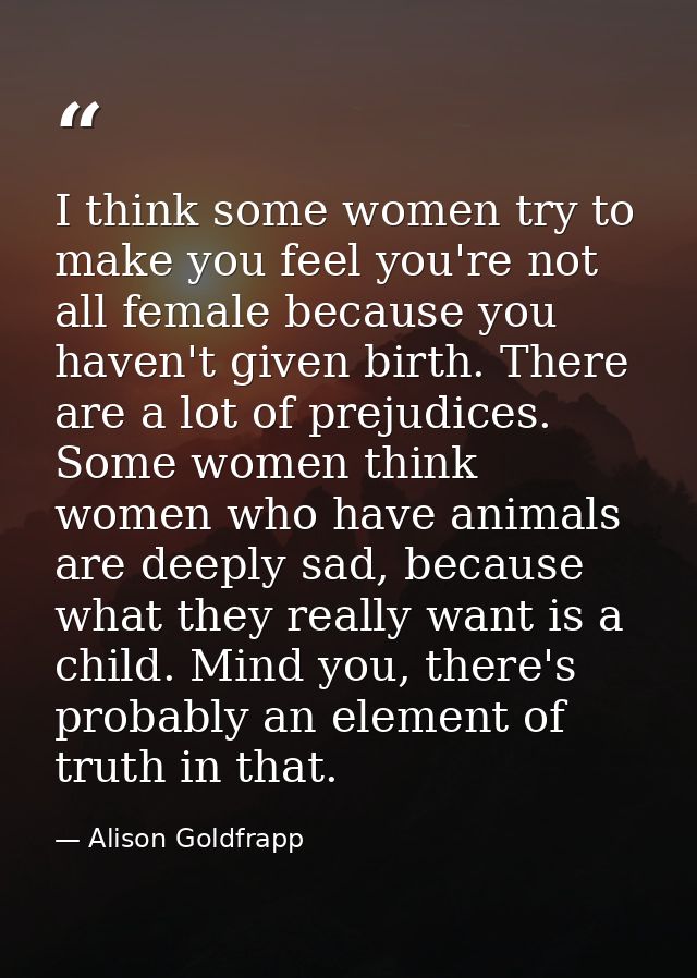 I think some women try to make you feel you're not all female because you haven't given birth. There are a lot of prejud — Alison Goldfrapp
