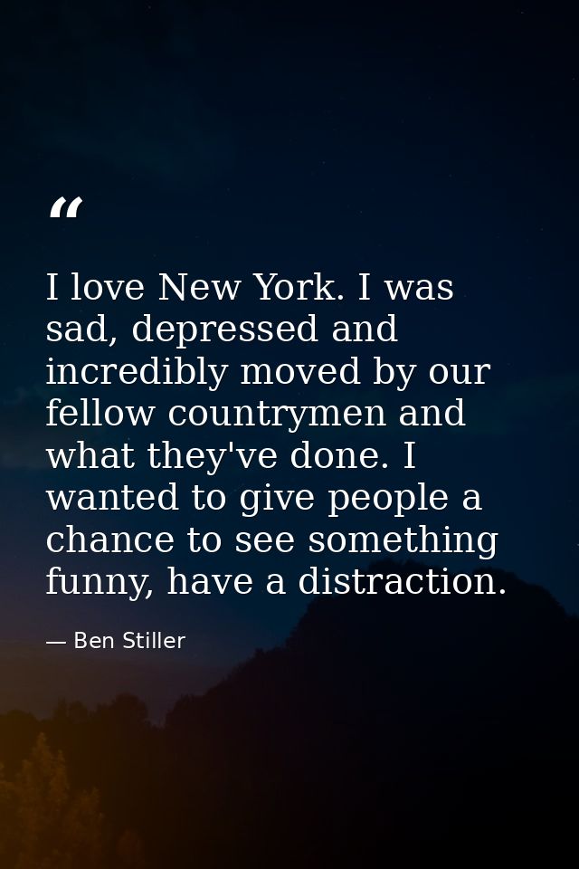 I love New York. I was sad, depressed and incredibly moved by our fellow countrymen and what they've done. I wanted to g — Ben Stiller