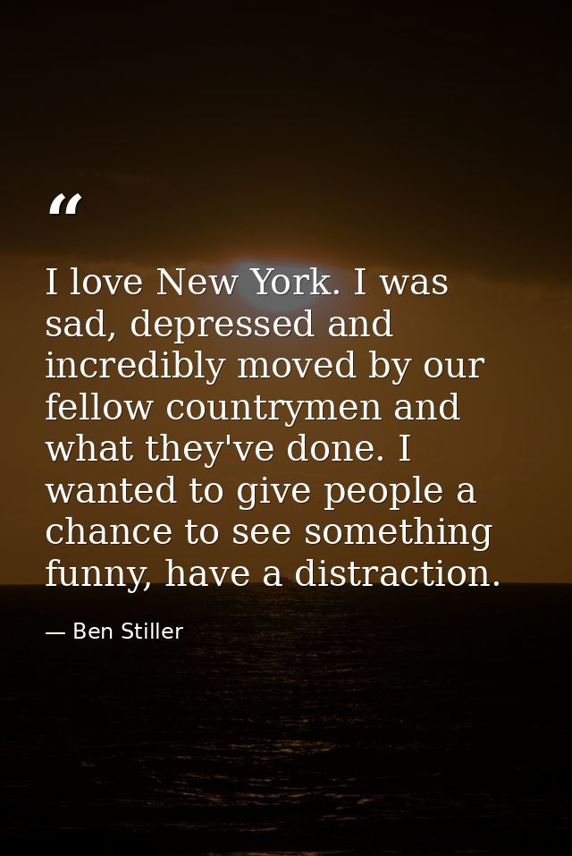 I love New York. I was sad, depressed and incredibly moved by our fellow countrymen and what they've done. I wanted to g — Ben Stiller