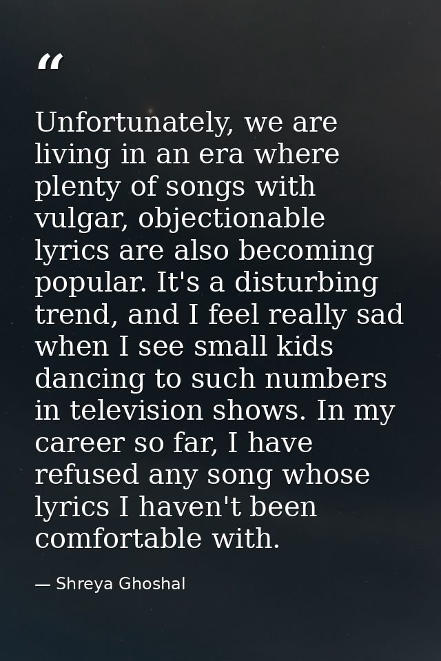 Unfortunately, we are living in an era where plenty of songs with vulgar, objectionable lyrics are also becoming popular — Shreya Ghoshal