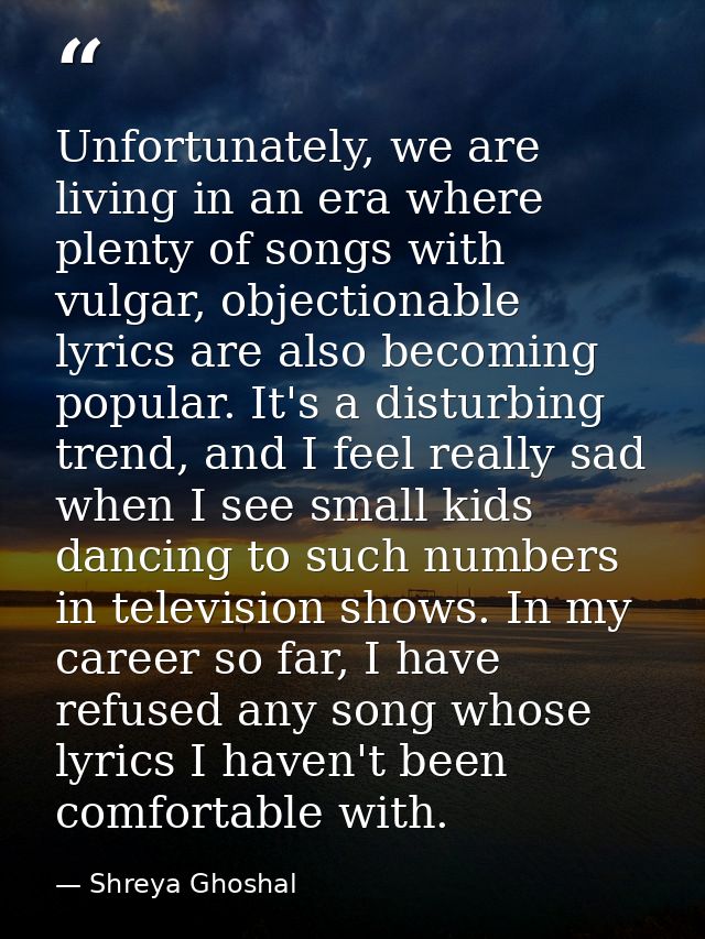 Unfortunately, we are living in an era where plenty of songs with vulgar, objectionable lyrics are also becoming popular — Shreya Ghoshal