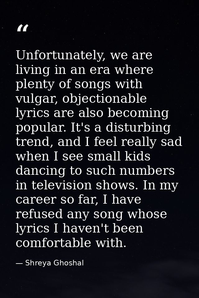 Unfortunately, we are living in an era where plenty of songs with vulgar, objectionable lyrics are also becoming popular — Shreya Ghoshal