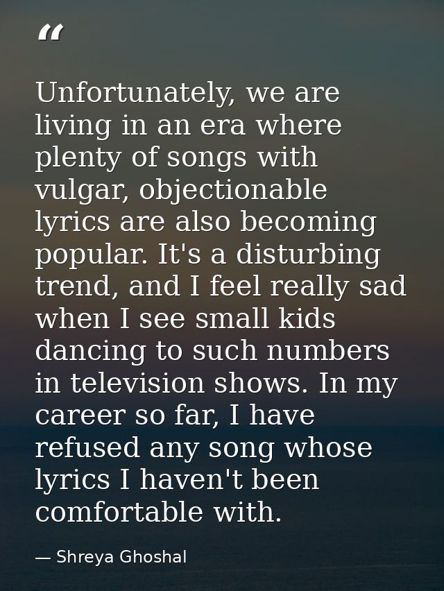 Unfortunately, we are living in an era where plenty of songs with vulgar, objectionable lyrics are also becoming popular — Shreya Ghoshal