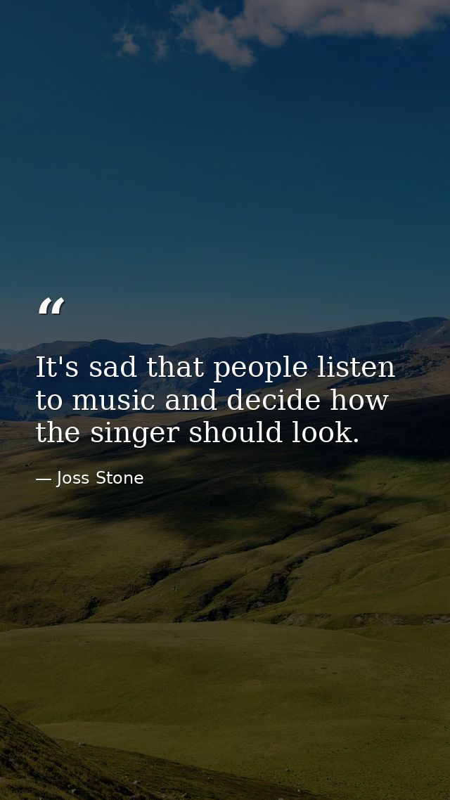 It's sad that people listen to music and decide how the singer should look. — Joss Stone