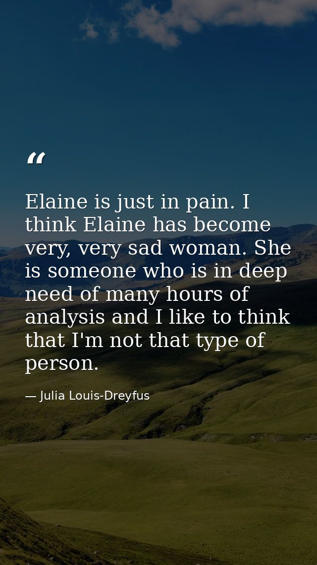 Elaine is just in pain. I think Elaine has become very, very sad woman. She is someone who is in deep need of many hours — Julia Louis-Dreyfus