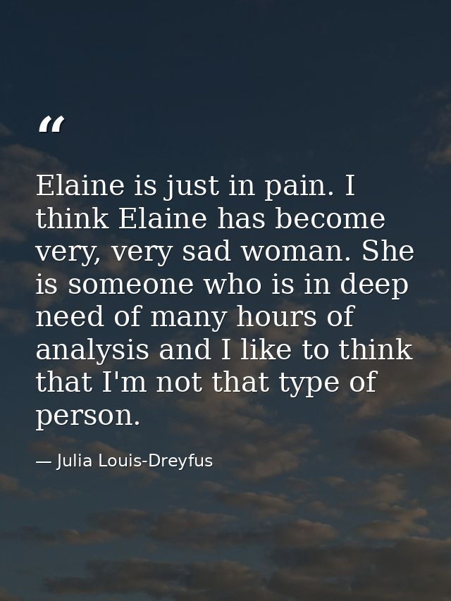 Elaine is just in pain. I think Elaine has become very, very sad woman. She is someone who is in deep need of many hours — Julia Louis-Dreyfus