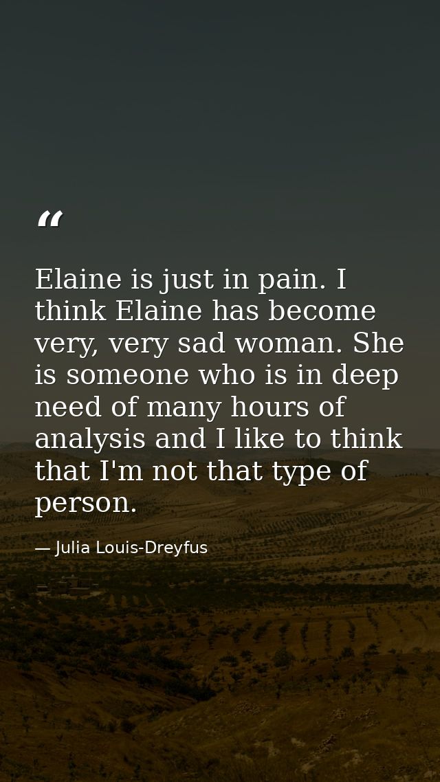 Elaine is just in pain. I think Elaine has become very, very sad woman. She is someone who is in deep need of many hours — Julia Louis-Dreyfus