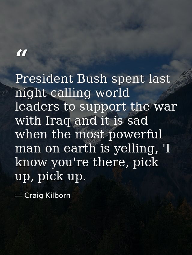 President Bush spent last night calling world leaders to support the war with Iraq and it is sad when the most powerful  — Craig Kilborn