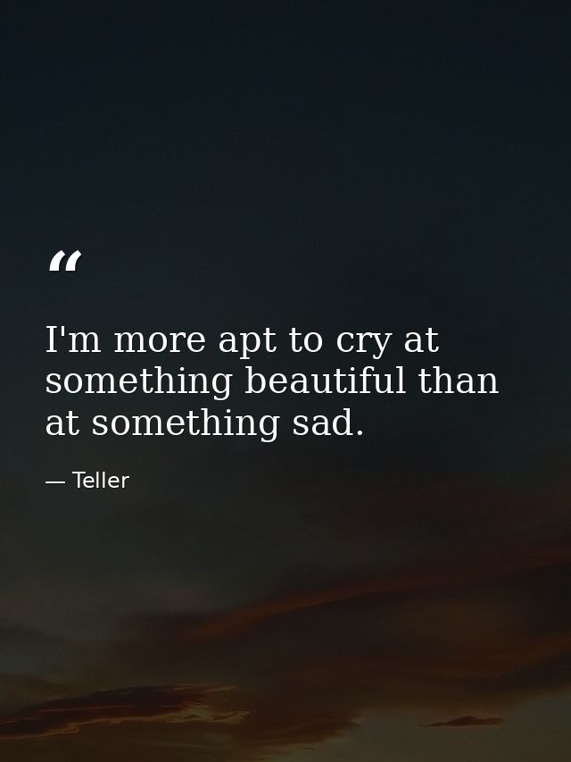I'm more apt to cry at something beautiful than at something sad. — Teller