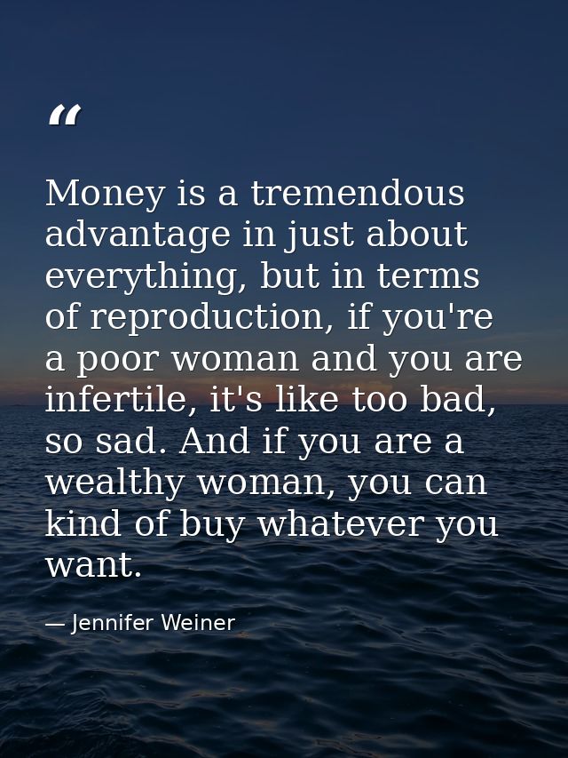 Money is a tremendous advantage in just about everything, but in terms of reproduction, if you're a poor woman and you a — Jennifer Weiner
