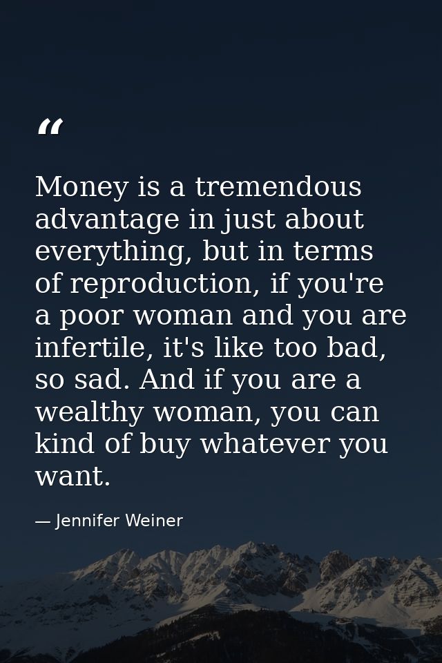 Money is a tremendous advantage in just about everything, but in terms of reproduction, if you're a poor woman and you a — Jennifer Weiner