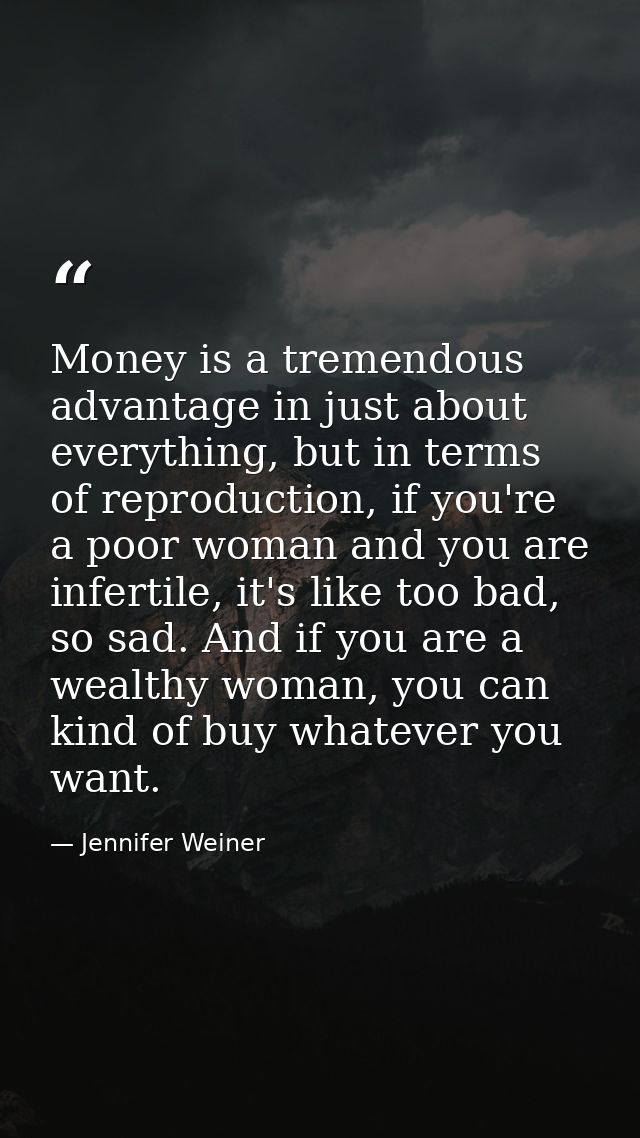 Money is a tremendous advantage in just about everything, but in terms of reproduction, if you're a poor woman and you a — Jennifer Weiner