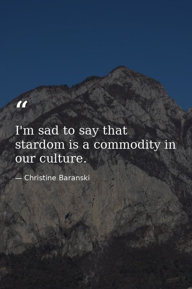I'm sad to say that stardom is a commodity in our culture. — Christine Baranski
