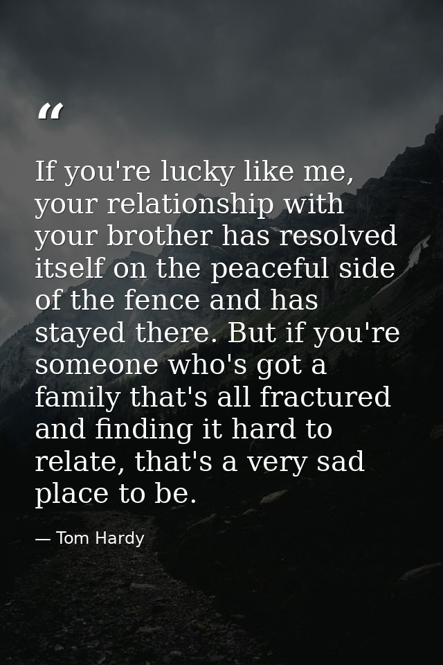 If you're lucky like me, your relationship with your brother has resolved itself on the peaceful side of the fence and h — Tom Hardy