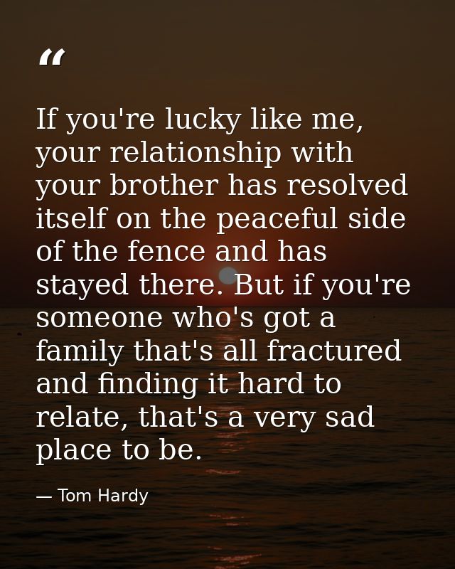 If you're lucky like me, your relationship with your brother has resolved itself on the peaceful side of the fence and h — Tom Hardy