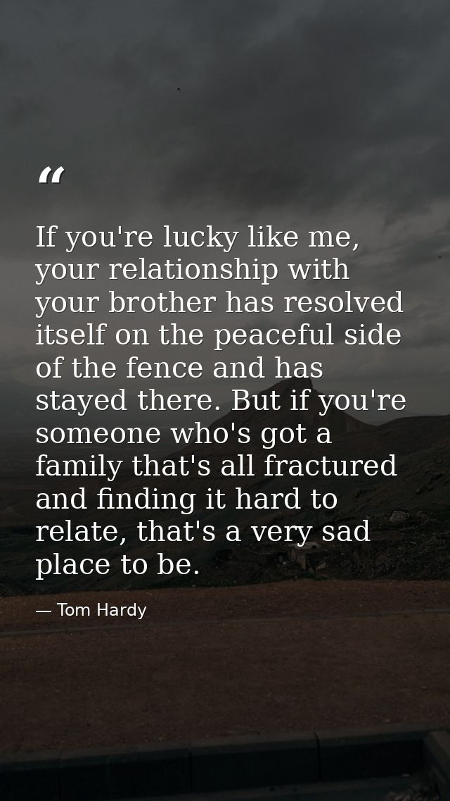 If you're lucky like me, your relationship with your brother has resolved itself on the peaceful side of the fence and h — Tom Hardy