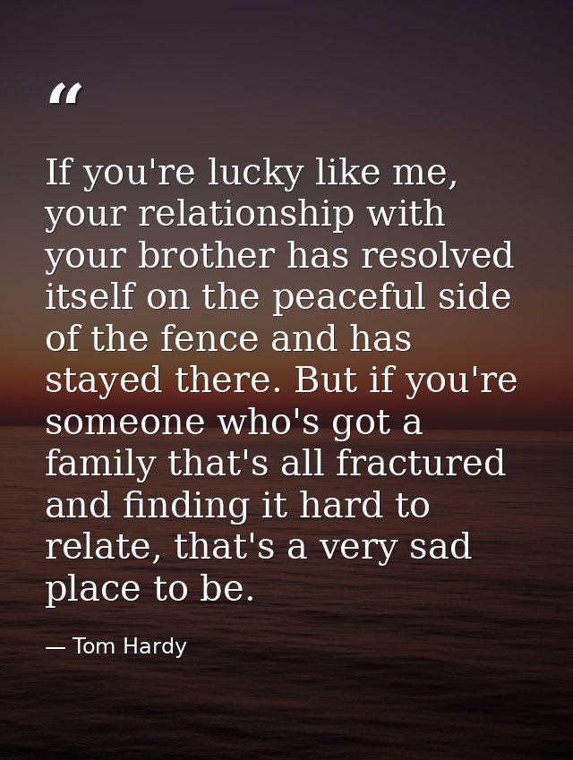 If you're lucky like me, your relationship with your brother has resolved itself on the peaceful side of the fence and h — Tom Hardy
