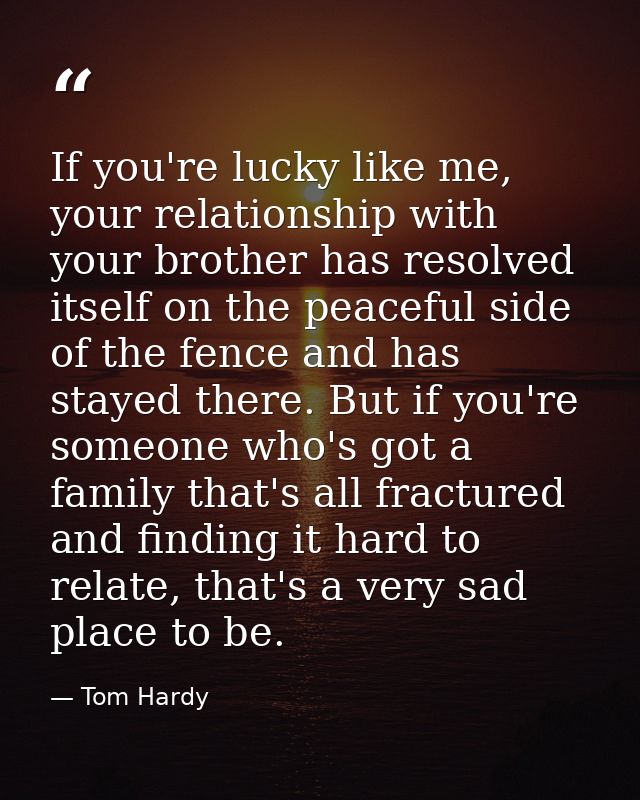 If you're lucky like me, your relationship with your brother has resolved itself on the peaceful side of the fence and h — Tom Hardy