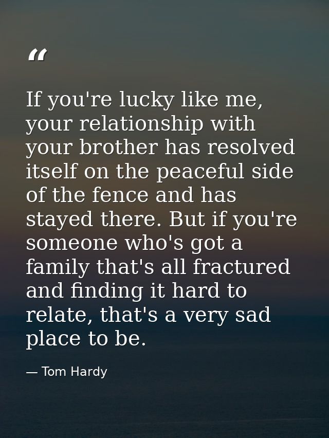 If you're lucky like me, your relationship with your brother has resolved itself on the peaceful side of the fence and h — Tom Hardy