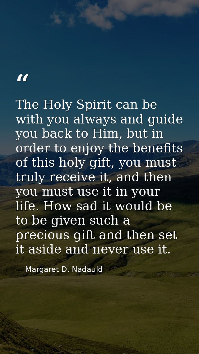 The Holy Spirit can be with you always and guide you back to Him, but in order to enjoy the benefits of this holy gift,  — Margaret D. Nadauld