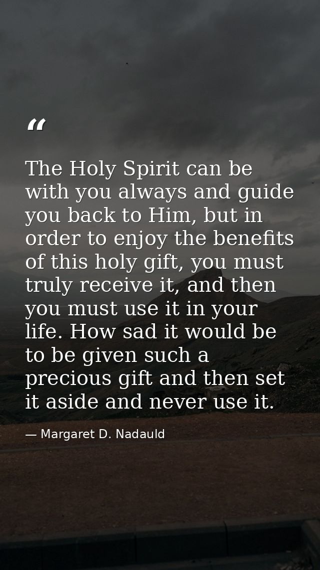 The Holy Spirit can be with you always and guide you back to Him, but in order to enjoy the benefits of this holy gift,  — Margaret D. Nadauld