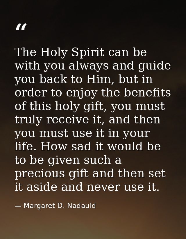 The Holy Spirit can be with you always and guide you back to Him, but in order to enjoy the benefits of this holy gift,  — Margaret D. Nadauld
