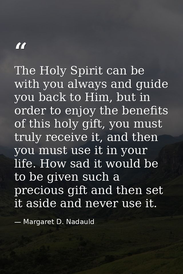 The Holy Spirit can be with you always and guide you back to Him, but in order to enjoy the benefits of this holy gift,  — Margaret D. Nadauld