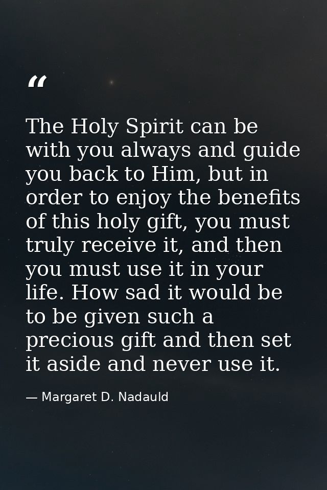 The Holy Spirit can be with you always and guide you back to Him, but in order to enjoy the benefits of this holy gift,  — Margaret D. Nadauld