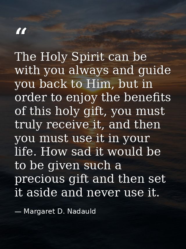 The Holy Spirit can be with you always and guide you back to Him, but in order to enjoy the benefits of this holy gift,  — Margaret D. Nadauld