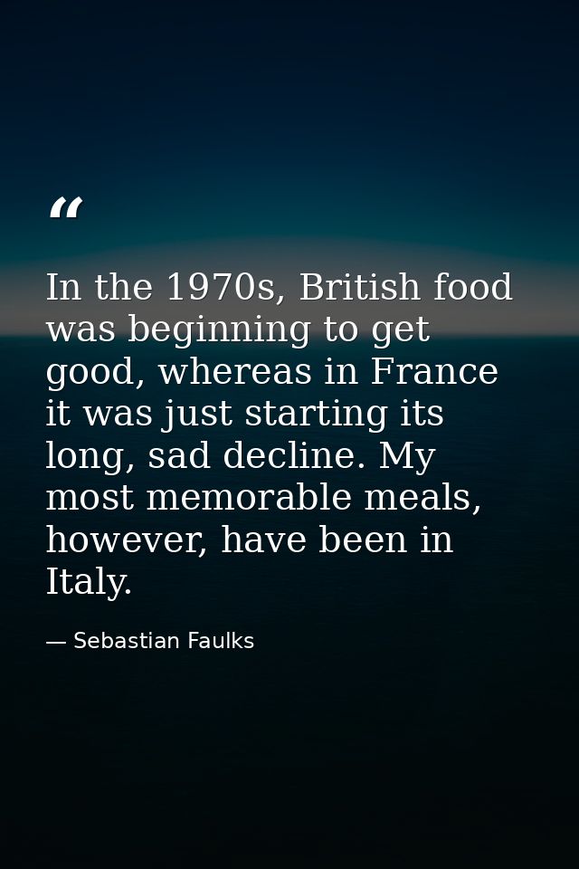 In the 1970s, British food was beginning to get good, whereas in France it was just starting its long, sad decline. My m — Sebastian Faulks