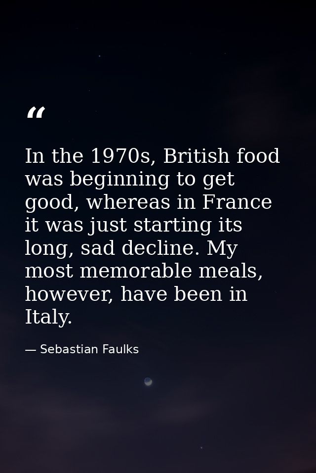 In the 1970s, British food was beginning to get good, whereas in France it was just starting its long, sad decline. My m — Sebastian Faulks