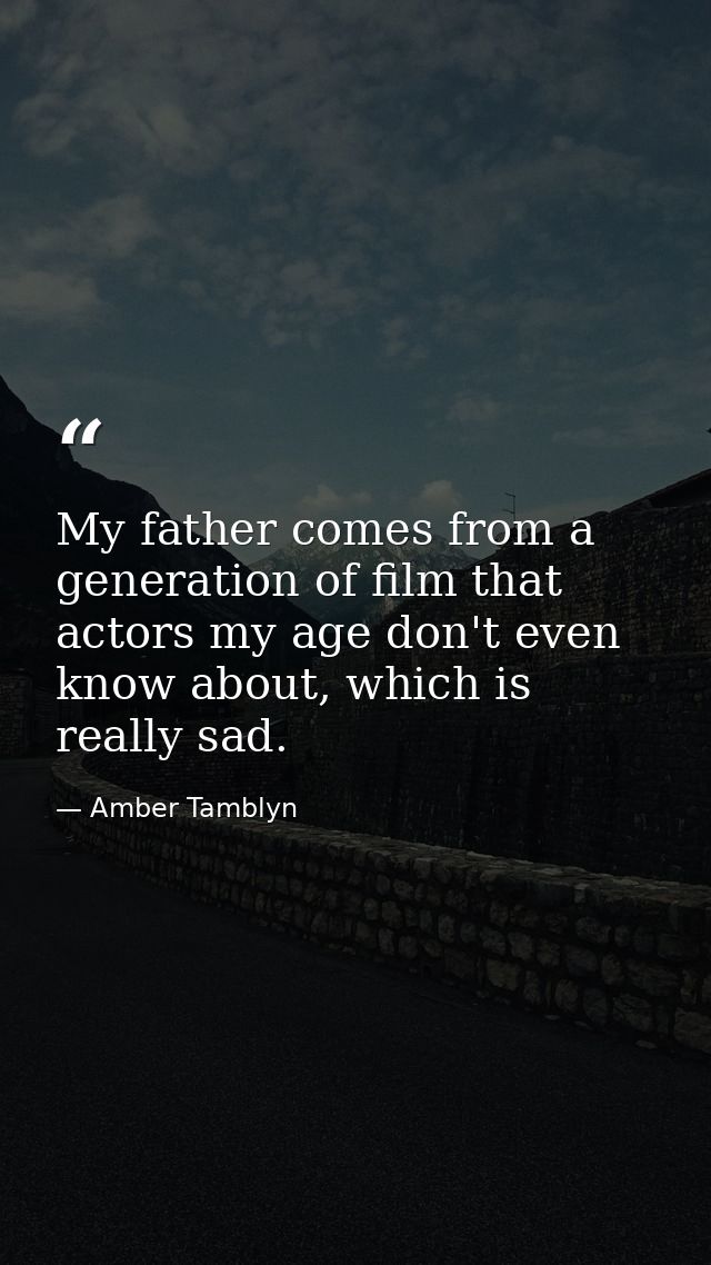 My father comes from a generation of film that actors my age don't even know about, which is really sad. — Amber Tamblyn