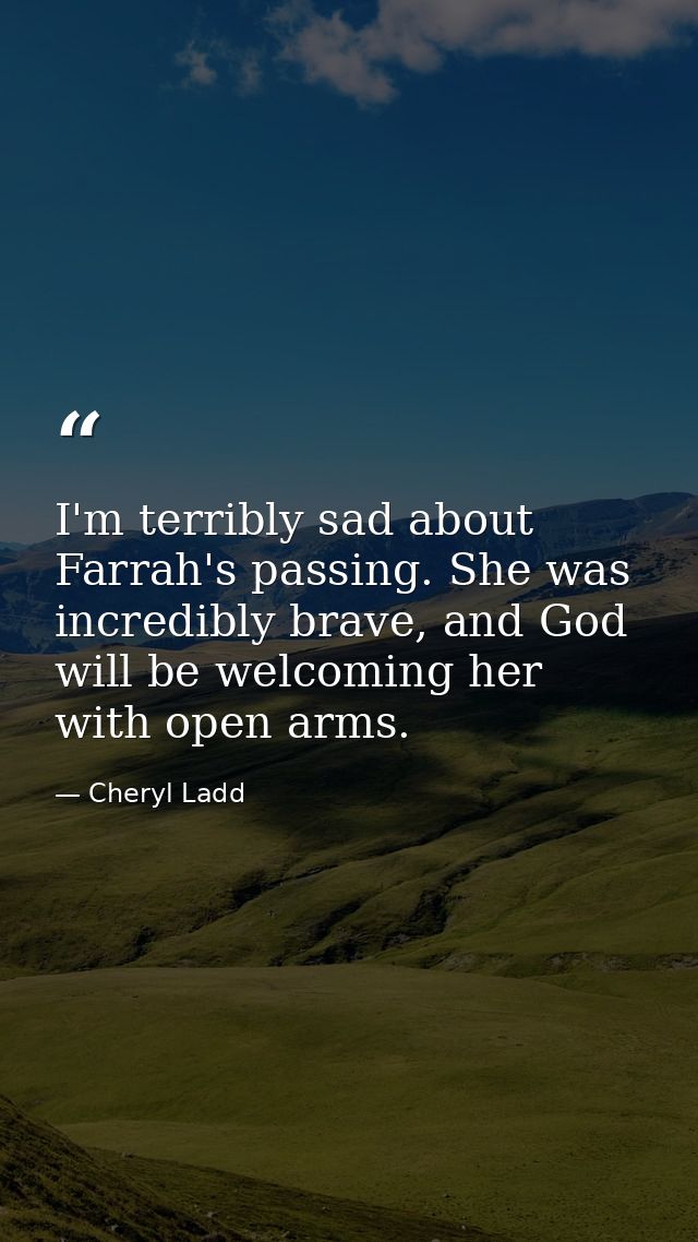 I'm terribly sad about Farrah's passing. She was incredibly brave, and God will be welcoming her with open arms. — Cheryl Ladd