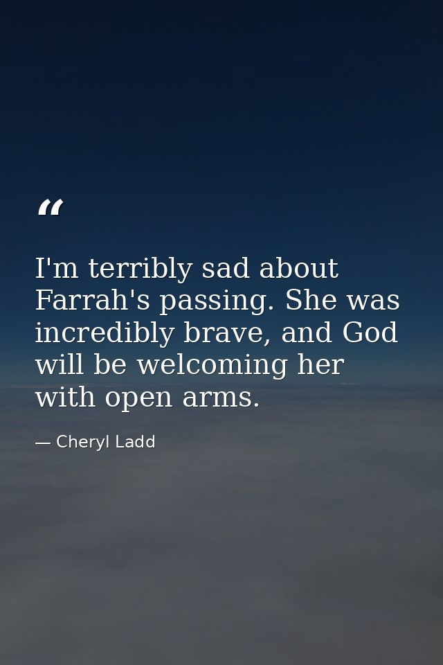I'm terribly sad about Farrah's passing. She was incredibly brave, and God will be welcoming her with open arms. — Cheryl Ladd