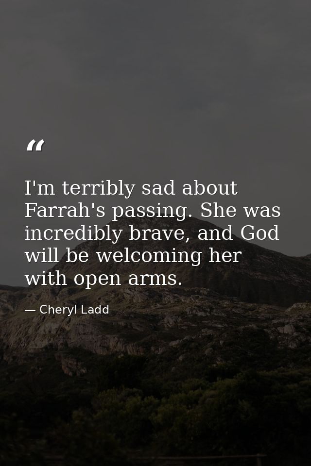 I'm terribly sad about Farrah's passing. She was incredibly brave, and God will be welcoming her with open arms. — Cheryl Ladd