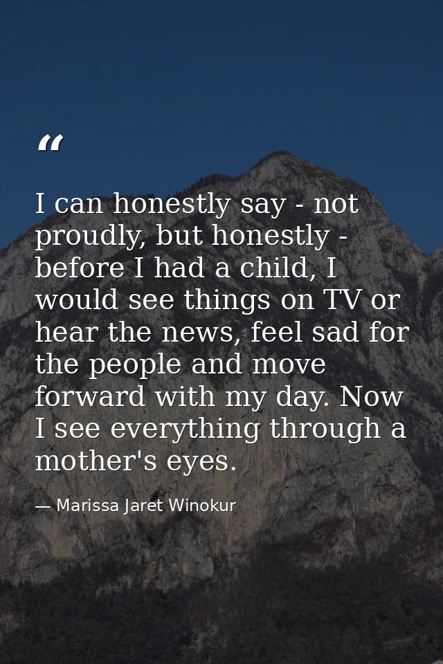 I can honestly say - not proudly, but honestly - before I had a child, I would see things on TV or hear the news, feel s — Marissa Jaret Winokur