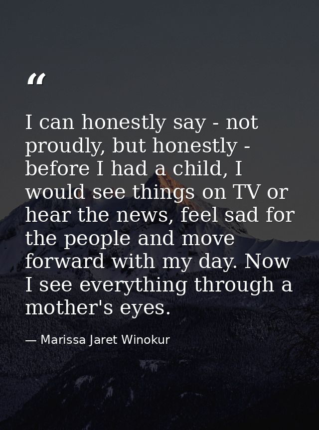 I can honestly say - not proudly, but honestly - before I had a child, I would see things on TV or hear the news, feel s — Marissa Jaret Winokur