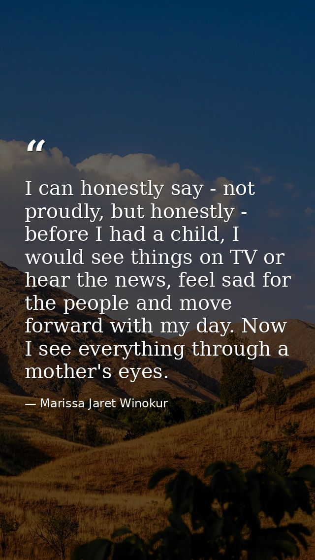 I can honestly say - not proudly, but honestly - before I had a child, I would see things on TV or hear the news, feel s — Marissa Jaret Winokur