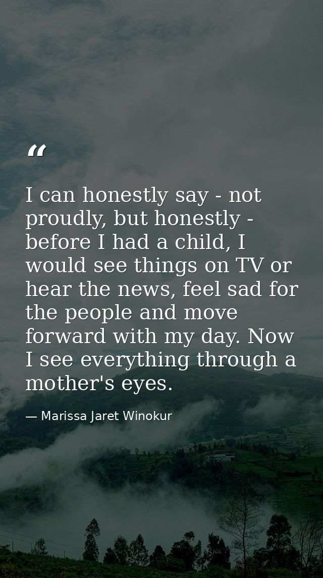 I can honestly say - not proudly, but honestly - before I had a child, I would see things on TV or hear the news, feel s — Marissa Jaret Winokur