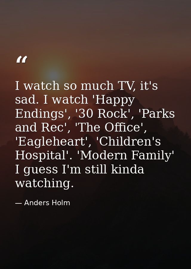 I watch so much TV, it's sad. I watch 'Happy Endings', '30 Rock', 'Parks and Rec', 'The Office', 'Eagleheart', 'Children — Anders Holm